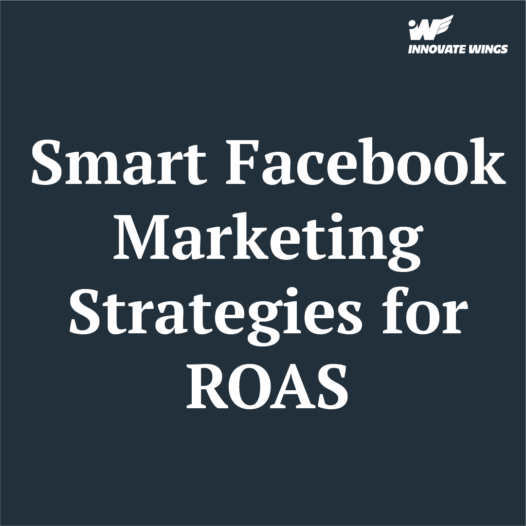 Smart Facebook Marketing Strategies to Skyrocket Your ROAS ( Innovate Wings )