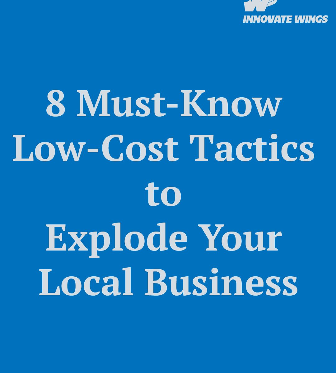 8 Must-Know Low-Cost Tactics to Explode Your Local Business by Innovate Wings