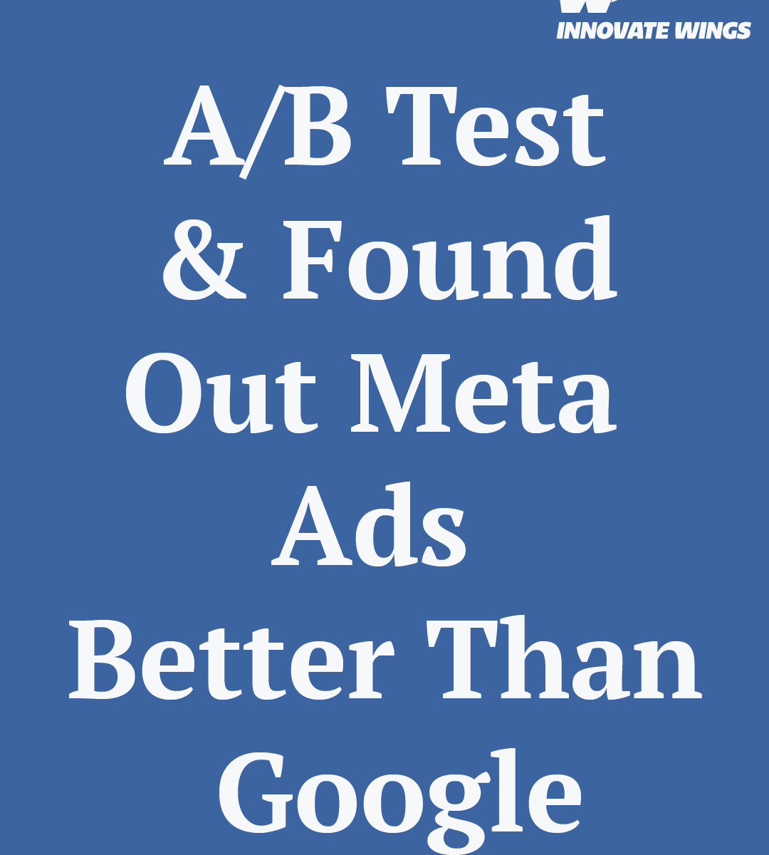 Is Meta Ads Better Than Google in 2025? We A/B Tested and Found Out By Innovate Wings