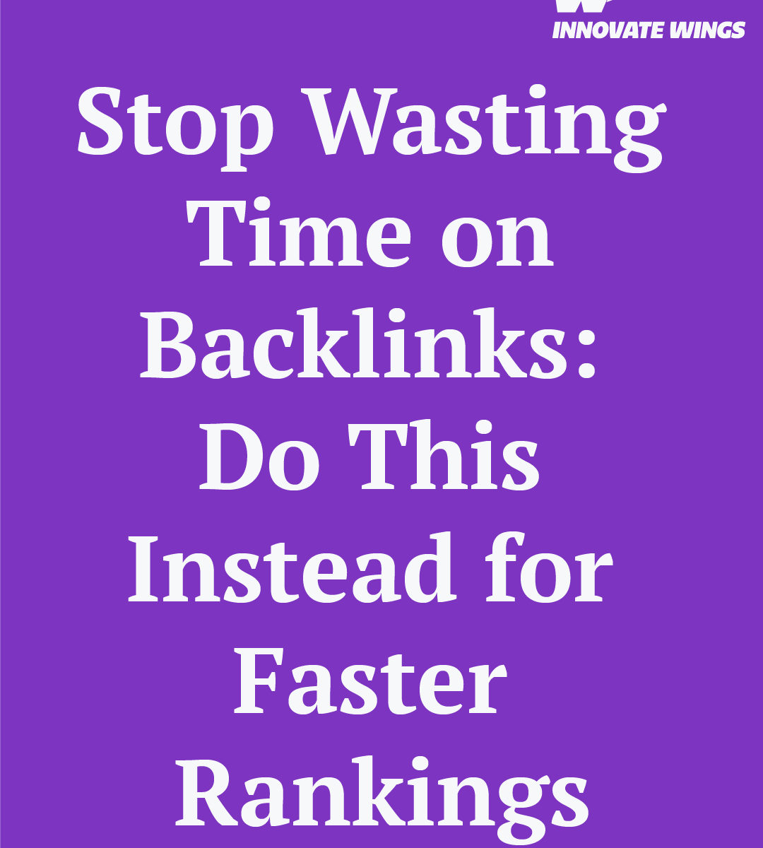 Stop Wasting Time on Backlinks: Do This Instead for Faster Rankings by Innovate Wings