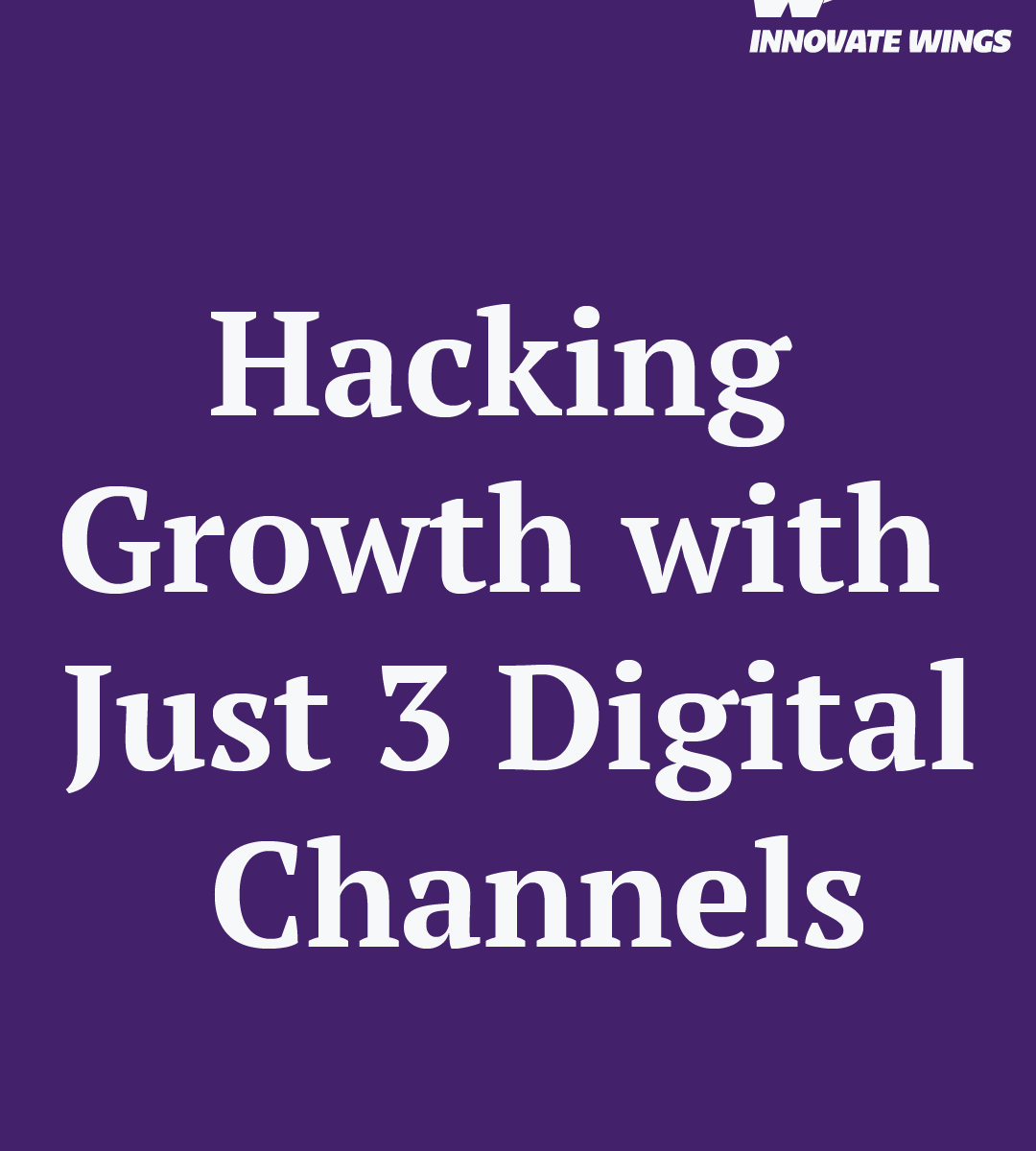 Hacking Growth with Just 3 Digital Channels by Innovate Wings