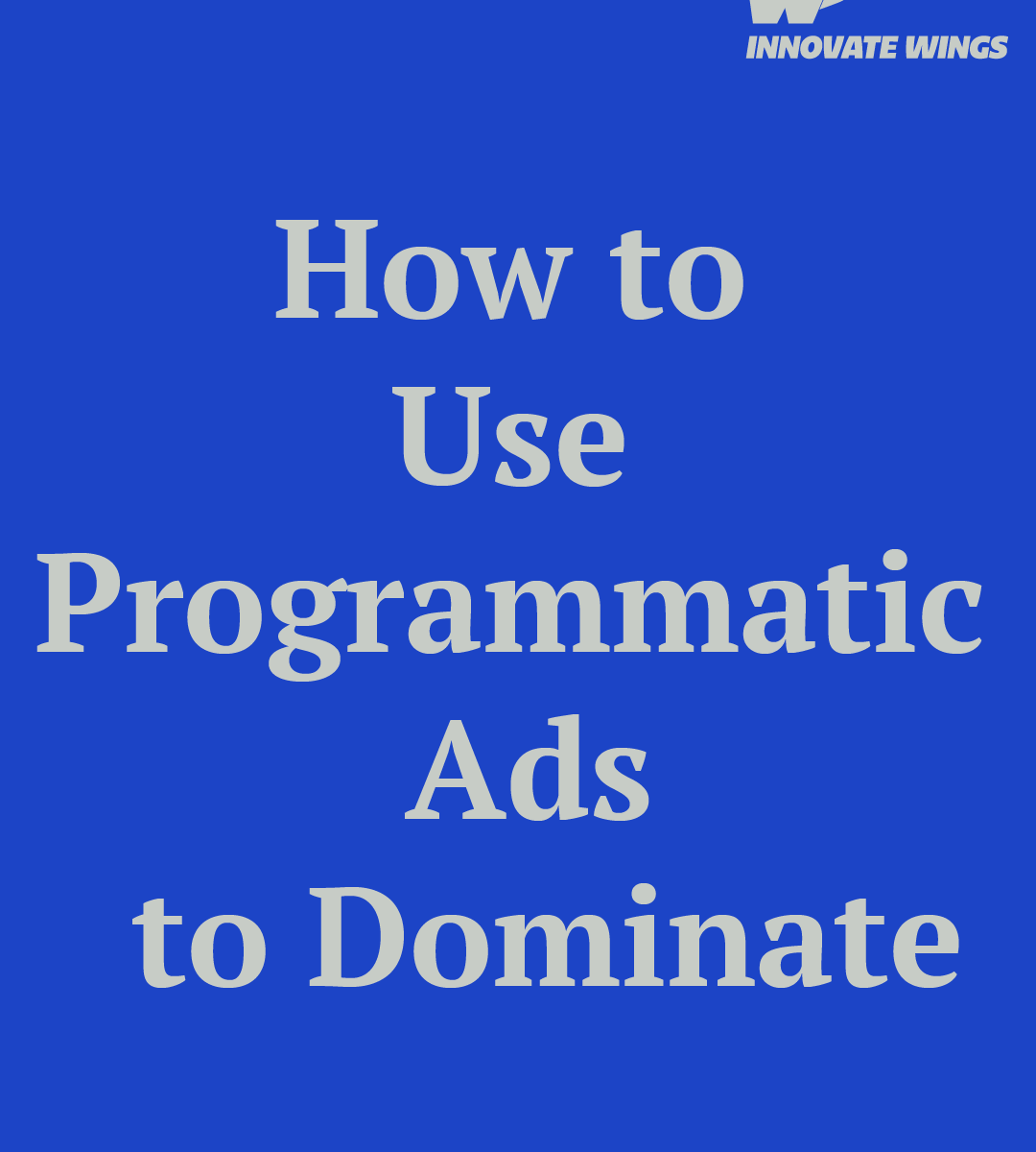 How to Use Programmatic Ads to Dominate by Innovate Wings
