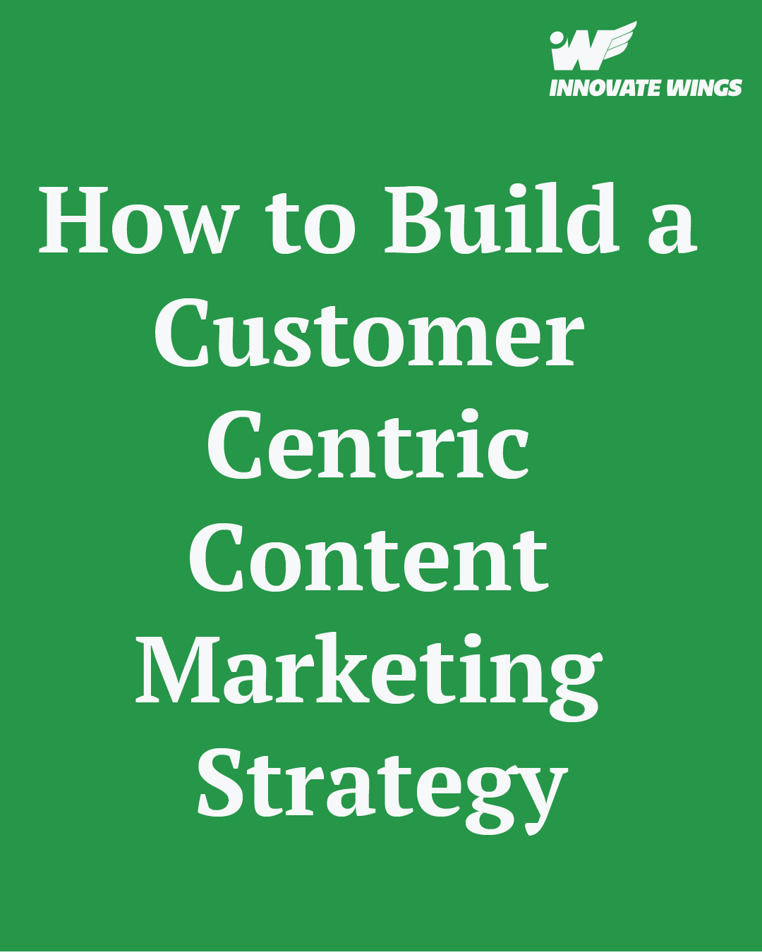 How to Build a Customer-Centric Content Marketing Strategy by Innovate Wings
