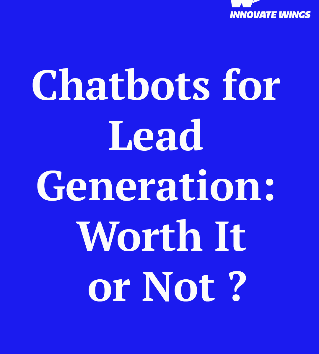 Chatbots for Lead Generation: Worth It or Not? by Innovate Wings