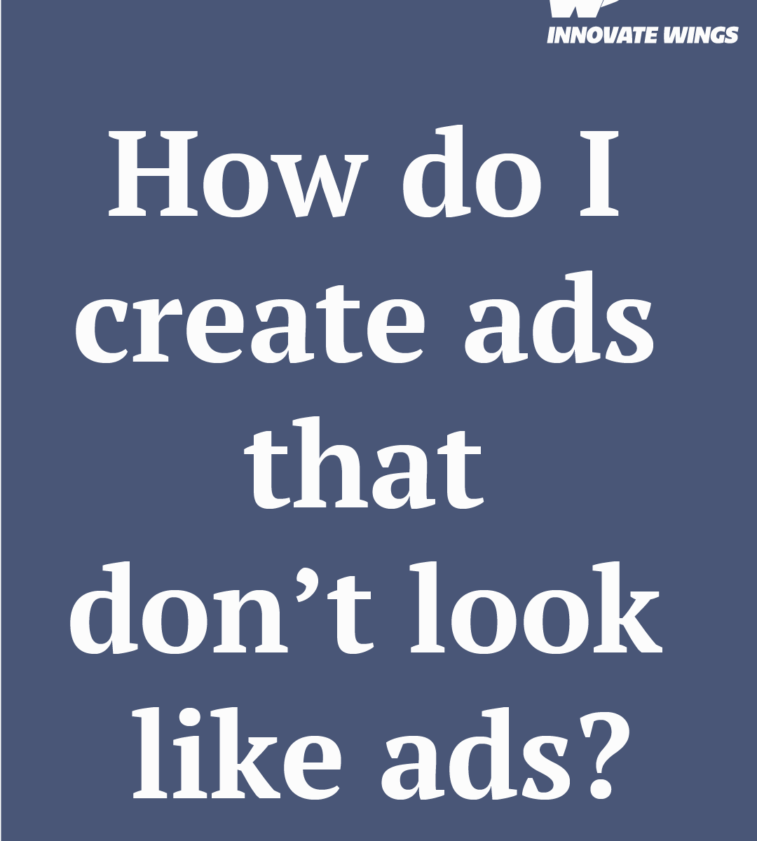 How do I create ads that don’t look like ads? by Innovate Wings