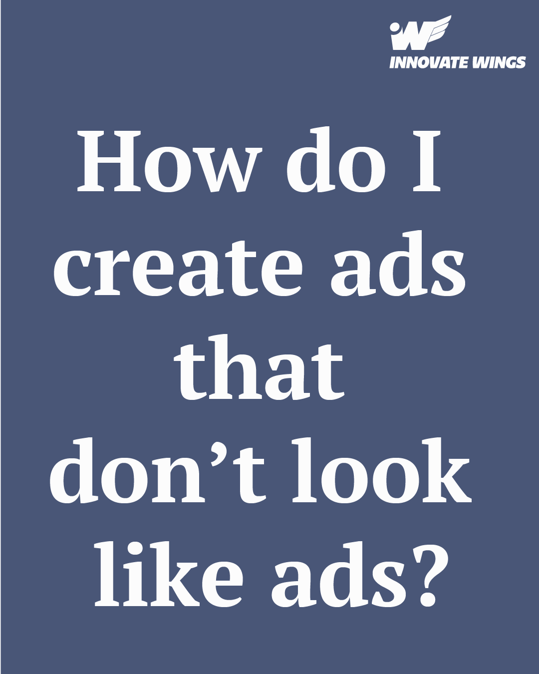 How do I create ads that don’t look like ads? by Innovate Wings