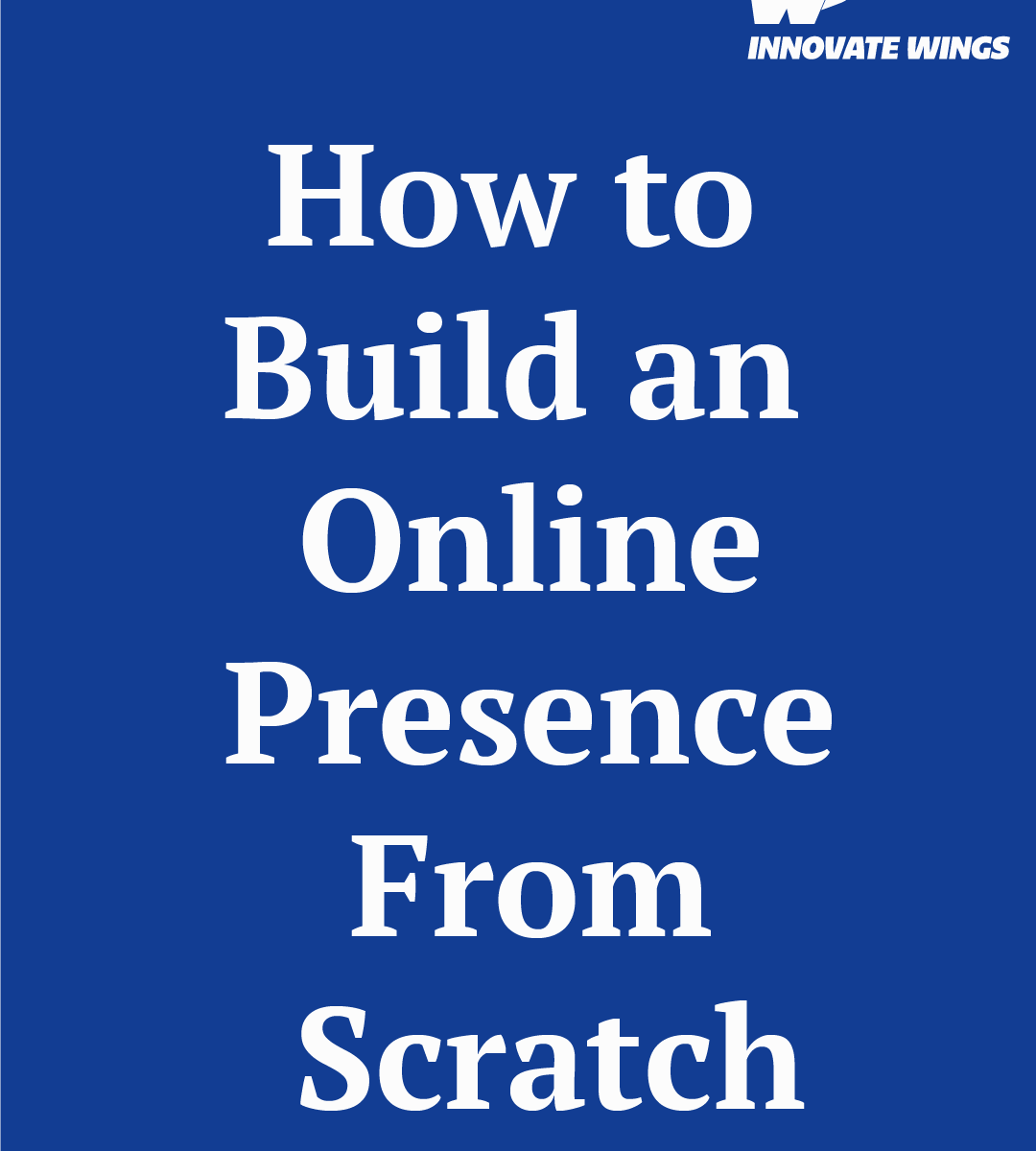 How to Build an Online Presence From Scratch by Innovate Wings