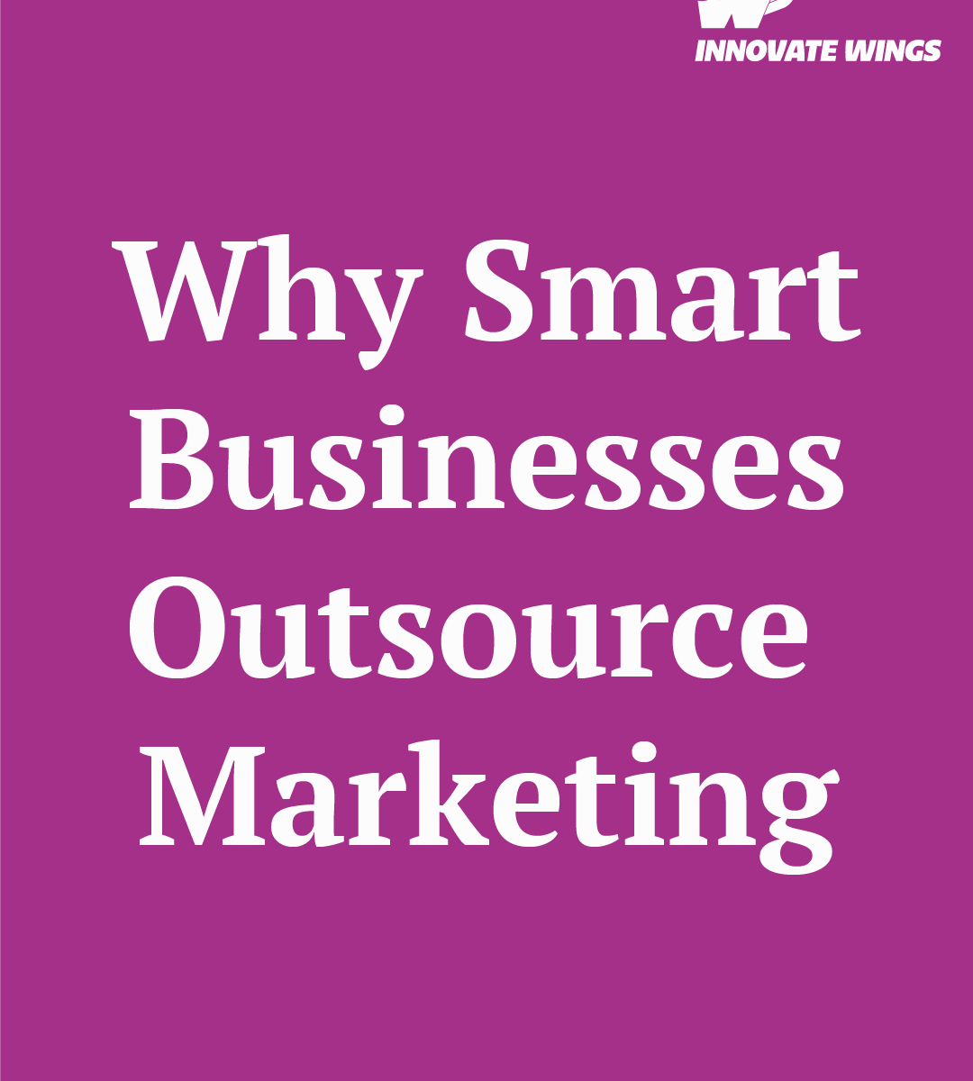 Why Smart Businesses Outsource Marketing by Innovate Wings