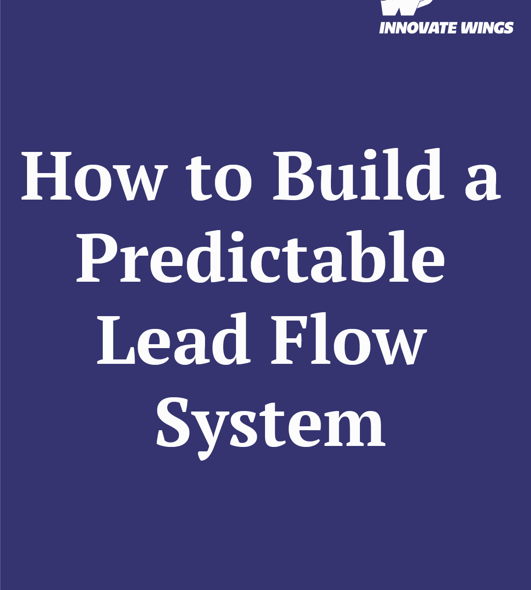 How to Build a Predictable Lead Flow System by Innovate Wings
