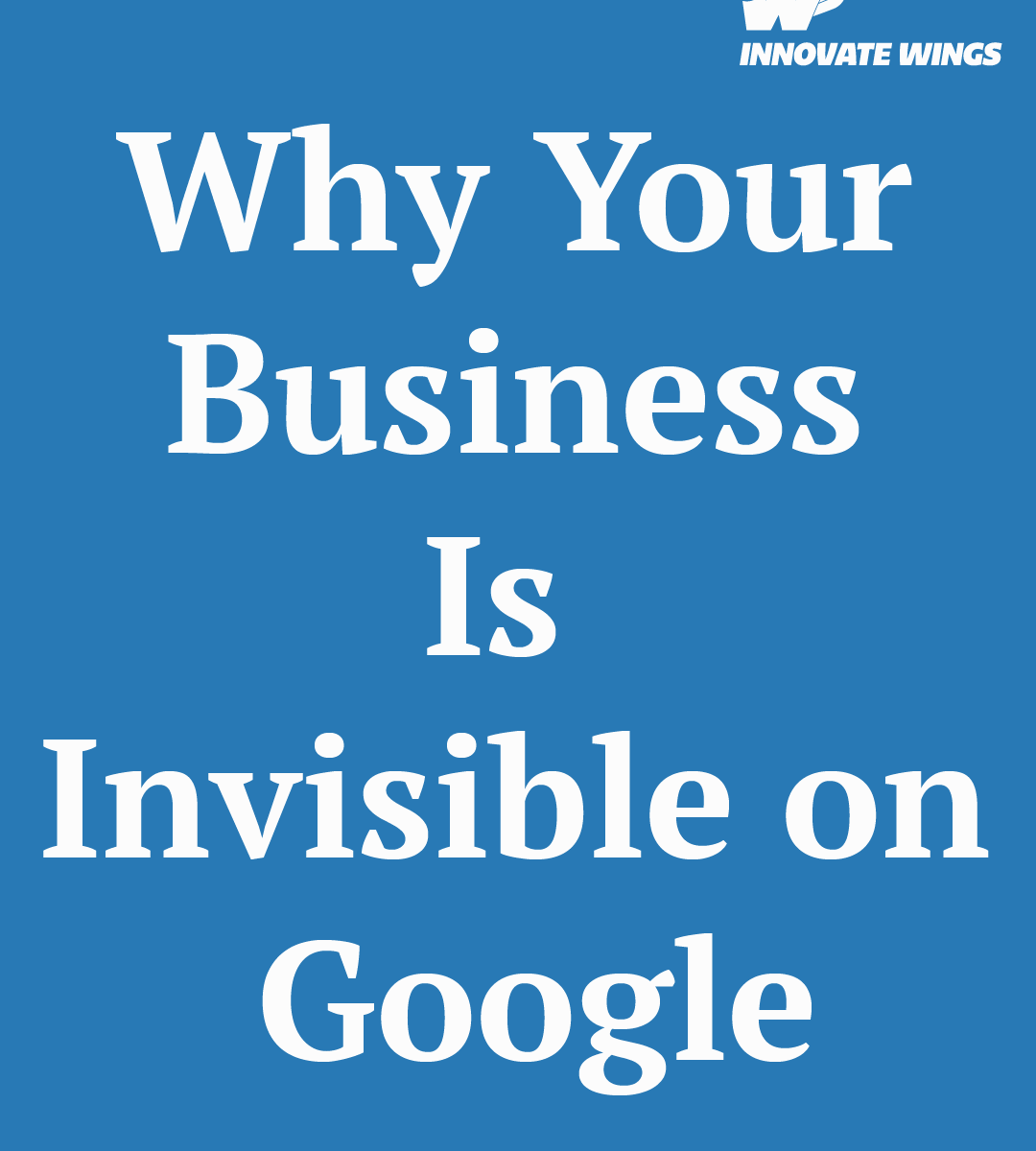 Why Your Business Is Invisible on Google by Innovate Wings